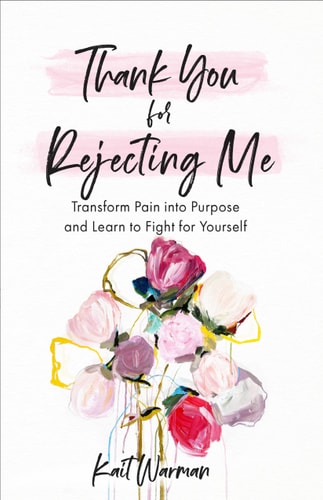 Thank You for Rejecting Me Transform Pain Into Purpose and Learn to Fight for Yourself