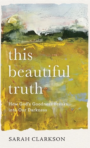 This Beautiful Truth How God's Goodness Breaks Into Our Darkness