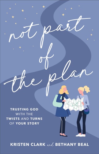 Not Part of the Plan Trusting God with the Twists and Turns of Your Story