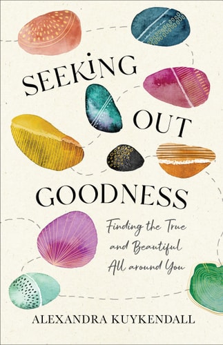 Seeking Out Goodness Finding the True and Beautiful All Around You