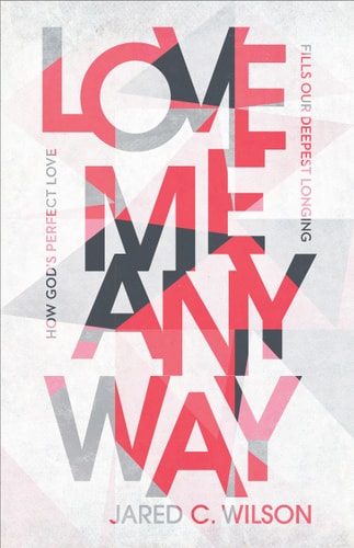 Love Me Anyway How God's Perfect Love Fills Our Deepest Longing