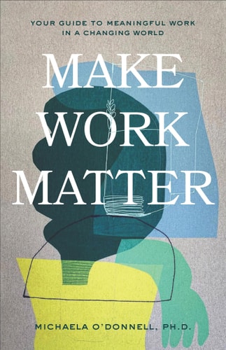 Make Work Matter Your Guide to Meaningful Work in a Changing World