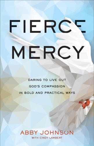 Fierce Mercy Daring to Live Out God's Compassion in Bold and Practical Ways