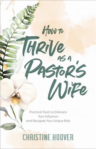 How to Thrive as a Pastor's Wife Practical Tools to Embrace Your Influence and Navigate Your Unique Role