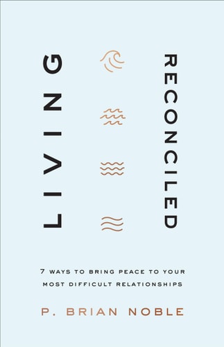 Living Reconciled 7 Ways to Bring Peace to Your Most Difficult Relationships