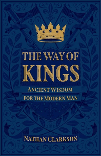 The Way of Kings Ancient Wisdom for the Modern Man