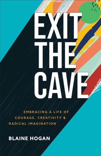 Exit the Cave Embracing a Life of Courage, Creativity, and Radical Imagination