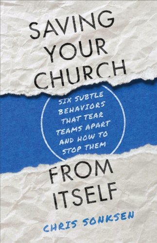 Saving Your Church from Itself Six Subtle Behaviors that Tear Teams Apart and how to Stop Them