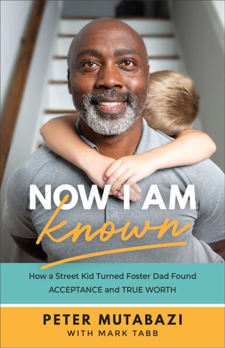 Now I Am Known How a Street Kid Turned Foster Dad Found Acceptance and True Worth