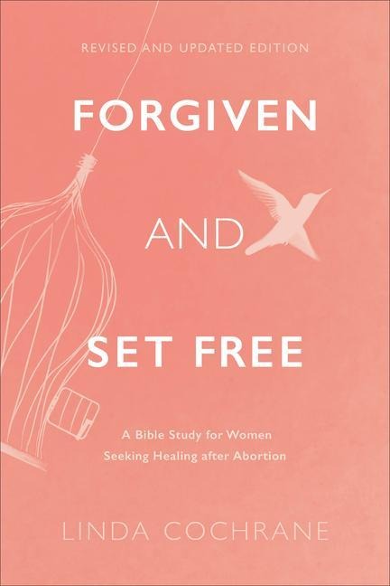 Forgiven and Set Free: A Bible Study for Women Seeking Healing After Abortion