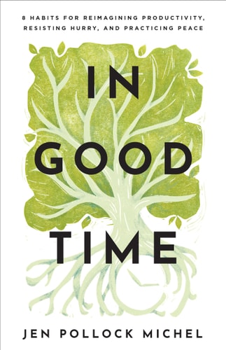 In Good Time 8 Habits for Reimagining Productivity, Resisting Hurry, and Practicing Peace