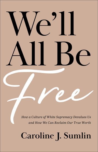 We'll All Be Free: How a Culture of White Supremacy Devalues Us and How We Can Reclaim Our True Worth