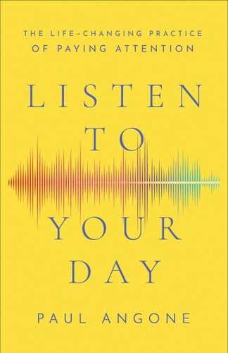 Listen to Your Day The Life-Changing Practice of Paying Attention