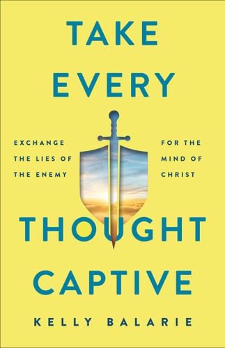 Take Every Thought Captive Exchange Lies of the Enemy for the Mind of Christ
