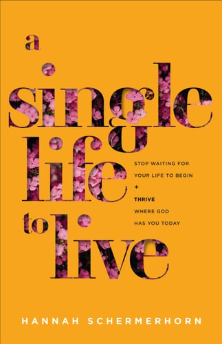 A Single Life to Live Stop Waiting for Your Life to Begin and Thrive where God Has You Today