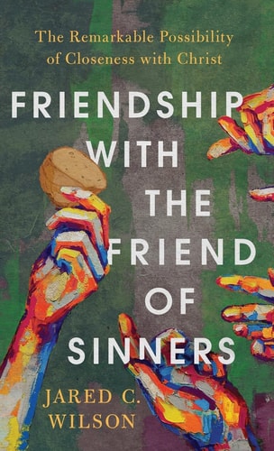 Friendship with the Friend of Sinners The Remarkable Possibility of Closeness with Christ