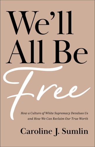We'll All be Free How a Culture of White Supremacy Devalues Us and how We Can Reclaim Our True Worth