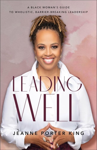 Leading Well A Black Woman's Guide to Wholistic, Barrier-breaking Leadership