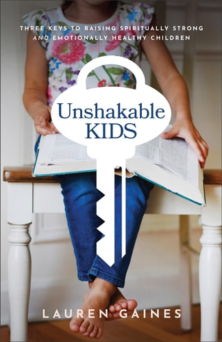 Unshakable Kids Three Keys to Raising Spiritually Strong and Emotionally Healthy Children