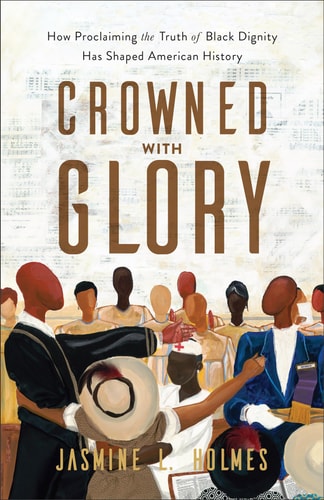 Crowned with Glory How Proclaiming the Truth of Black Dignity Has Shaped American History