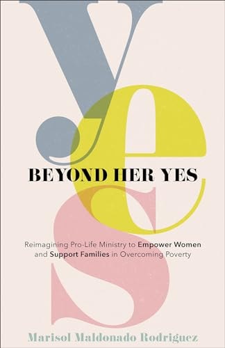 Beyond Her Yes Reimagining Pro-life Ministry to Empower Women and Support Families in Overcoming Poverty