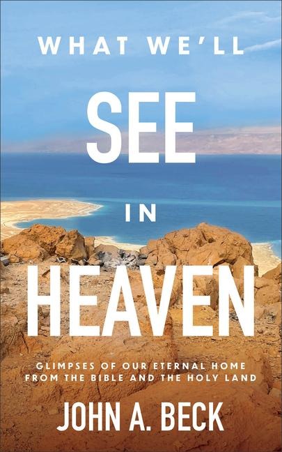 What Well See in Heaven: Glimpses of Our Eternal Home from the Bible and the Holy Land