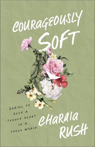 Courageously Soft Daring to Keep a Tender Heart in a Tough World