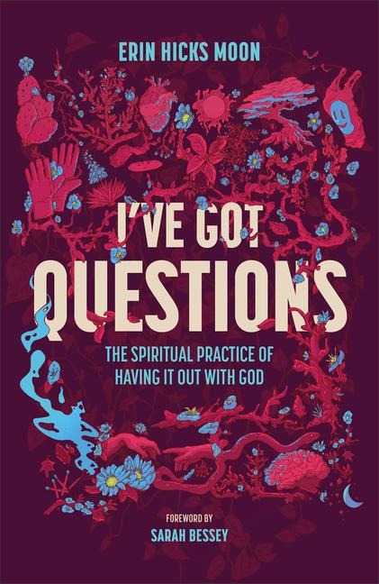 Ive Got Questions: The Spiritual Practice of Having It Out with God