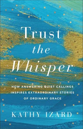 Trust the Whisper How Answering Quiet Callings Inspires Extraordinary Stories of Ordinary Grace
