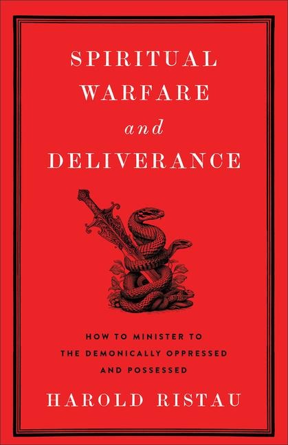 Spiritual Warfare and Deliverance: How to Minister to the Demonically Oppressed and Possessed
