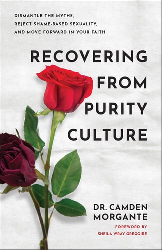 Recovering from Purity Culture Dismantle the Myths, Reject Shame-based Sexuality, and Move Forward in Your Faith