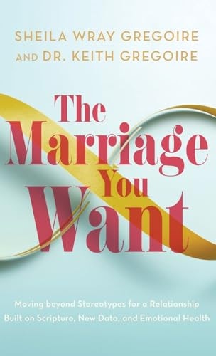 Marriage You Want Moving Beyond Stereotypes for a Relationship Built on Scripture, New Data, and Emotional Health