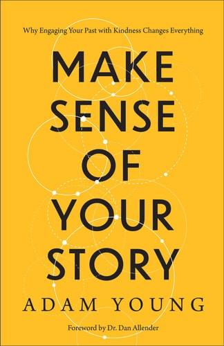 Make Sense of Your Story Why Engaging Your Past with Kindness Changes Everything