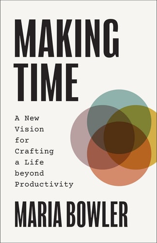 Making Time A New Vision for Crafting a Life Beyond Productivity