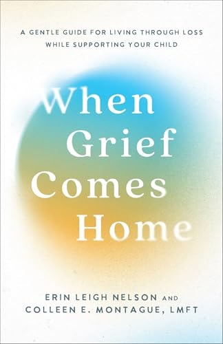 When Grief Comes Home A Gentle Guide for Living Through Loss While Supporting Your Child