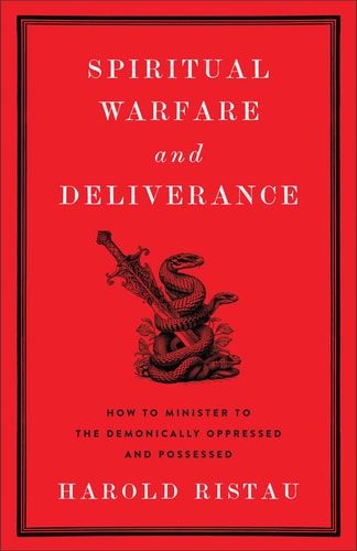 Spiritual Warfare and Deliverance How to Minister to the Demonically Oppressed and Possessed