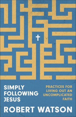 Simply Following Jesus Practices for Living Out an Uncomplicated Faith