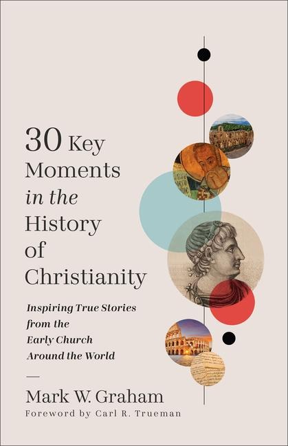 30 Key Moments in the History of Christianity: Inspiring True Stories from the Early Church Around the World