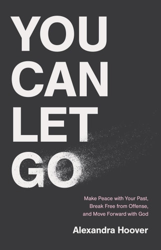 You Can Let Go Make Peace with Your Past, Break Free from Offense, and Move Forward with God
