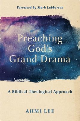 Preaching Gods Grand Drama: A Biblical-Theological Approach