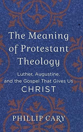 The Meaning of Protestant Theology Luther, Augustine, and the Gospel that Gives Us Christ