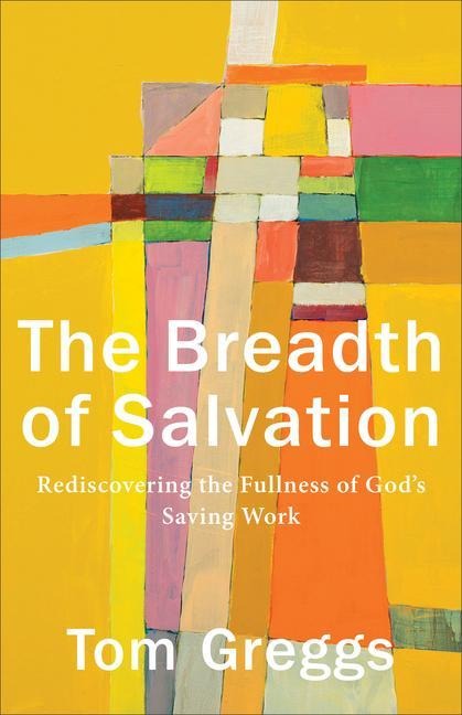 The Breadth of Salvation: Rediscovering the Fullness of Gods Saving Work