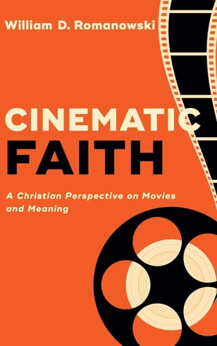 Cinematic Faith A Christian Perspective on Movies and Meaning