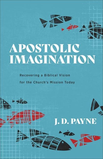 Apostolic Imagination: Recovering a Biblical Vision for the Churchs Mission Today