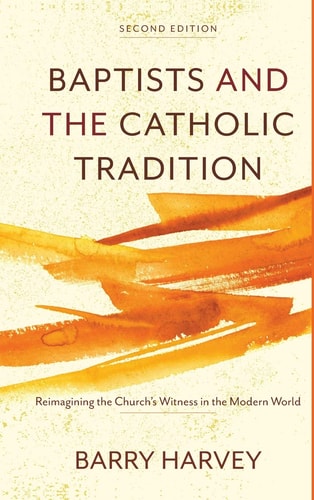 Baptists and the Catholic Tradition Reimagining the Church's Witness in the Modern World