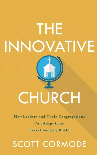 The Innovative Church How Leaders and Their Congregations Can Adapt in an Ever-changing World