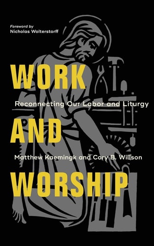 Work and Worship Reconnecting Our Labor and Liturgy