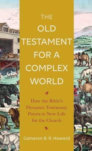 The Old Testament for a Complex World How the Bible's Dynamic Testimony Points to New Life for the Church