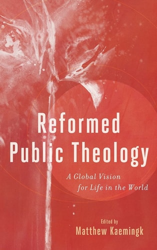 Reformed Public Theology A Global Vision for Life in the World