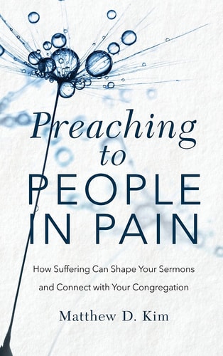 Preaching to People in Pain How Suffering Can Shape Your Sermons and Connect with Your Congregation